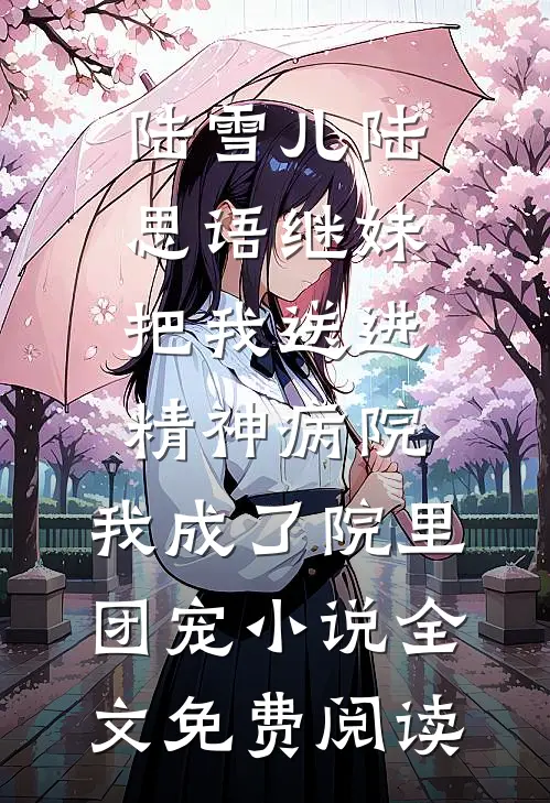 陆雪儿陆思语继妹把我送进精神病院，我成了院里团宠小说全文免费阅读