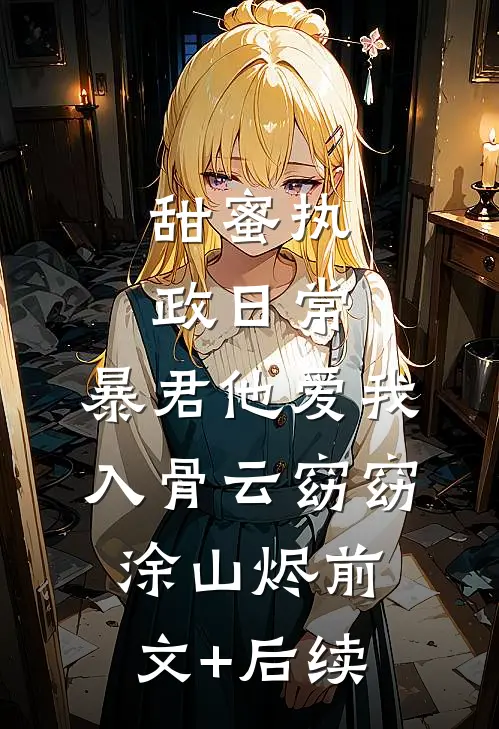 甜蜜执政日常：暴君他爱我入骨云窈窈涂山烬前文+后续
