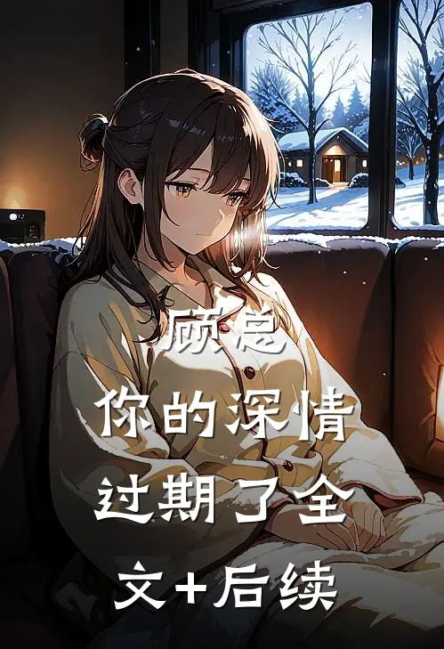 顾总，你的深情过期了全文+后续