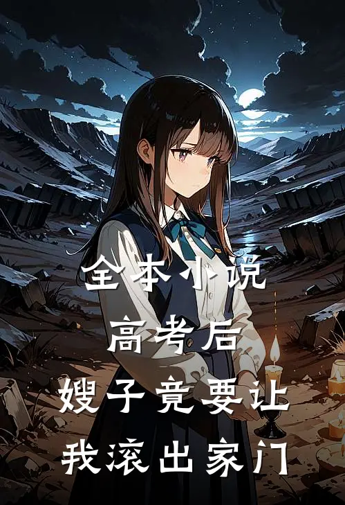 全本小说高考后，嫂子竟要让我滚出家门