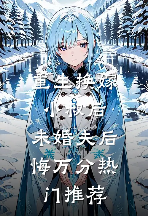 重生换嫁小叔后，未婚夫后悔万分热门推荐