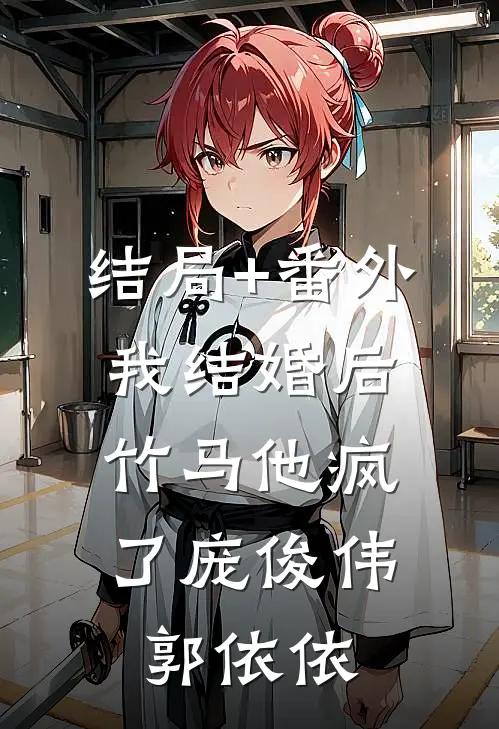 结局+番外我结婚后，竹马他疯了庞俊伟郭依依