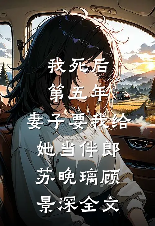 我死后第五年，妻子要我给她当伴郎苏晚璃顾景深全文