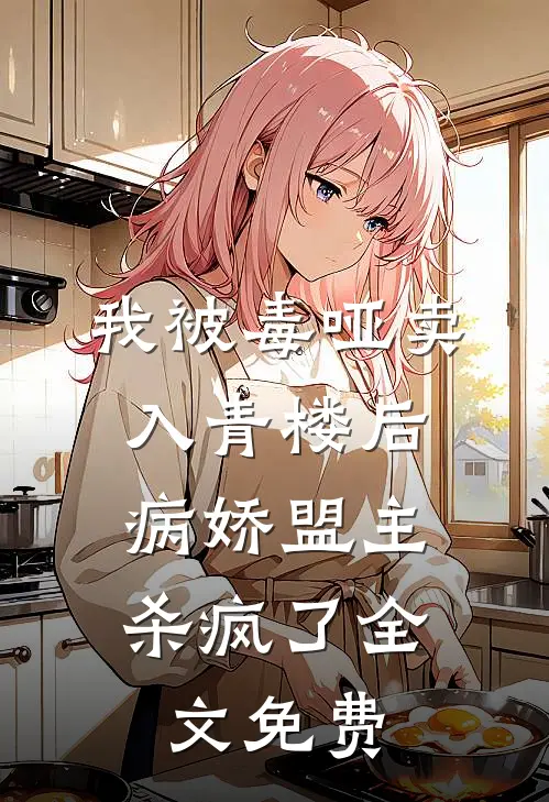 我被毒哑卖入青楼后，病娇盟主杀疯了全文免费