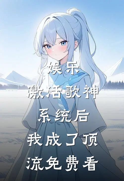 娱乐：激活歌神系统后，我成了顶流免费看
