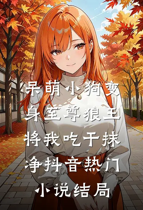呆萌小狗变身至尊狼王将我吃干抹净抖音热门小说结局