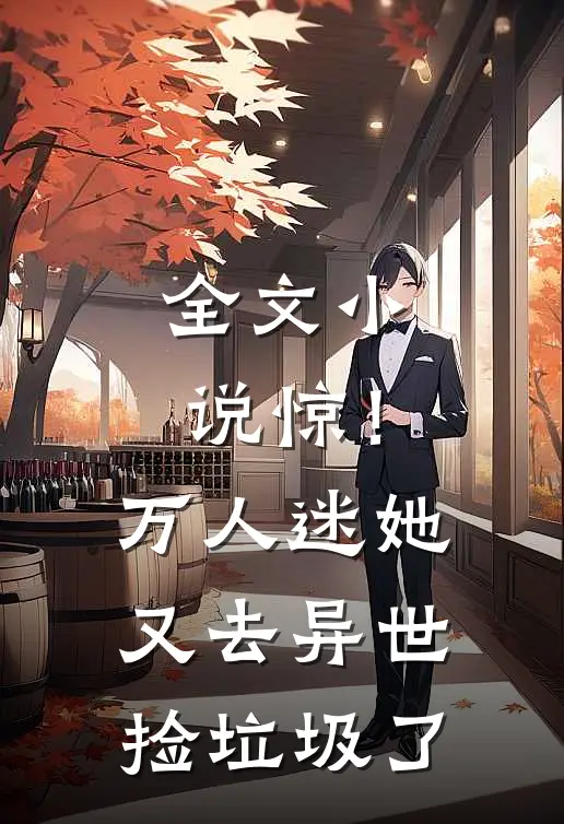 全文小说惊！万人迷她又去异世捡垃圾了