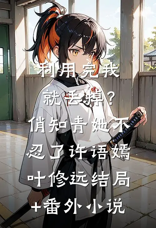 利用完我就丢掉？俏知青她不忍了许语嫣叶修远结局+番外小说