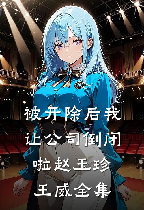 被开除后我让公司倒闭啦赵玉珍王威 全集