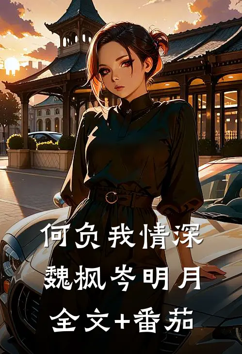 何负我情深魏枫岑明月全文+番茄