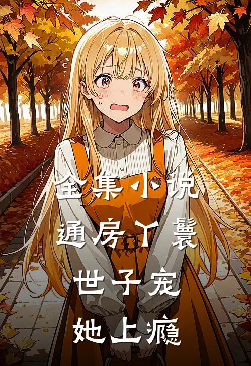 全集小说通房丫鬟，世子宠她上瘾