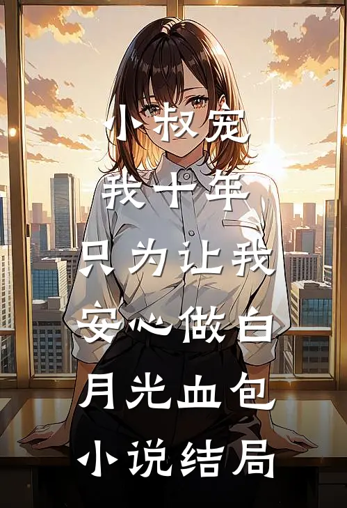 小叔宠我十年，只为让我安心做白月光血包小说结局