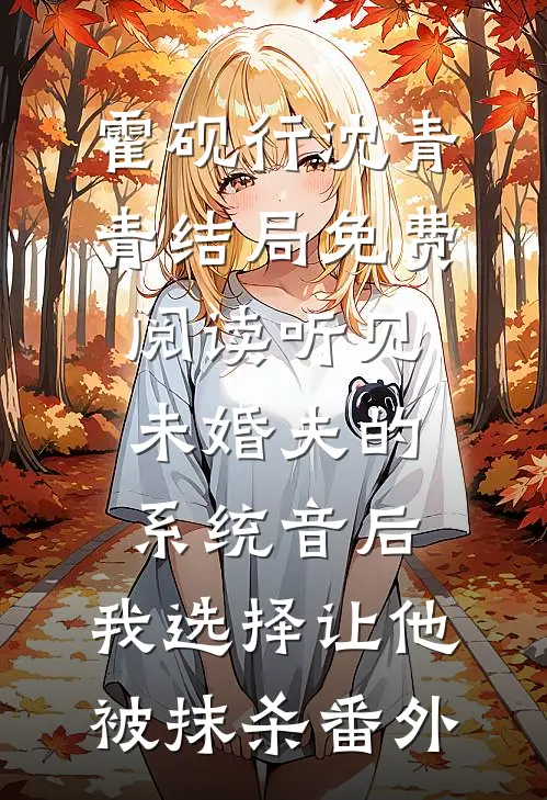 霍砚行沈青青结局免费阅读听见未婚夫的系统音后，我选择让他被抹杀番外