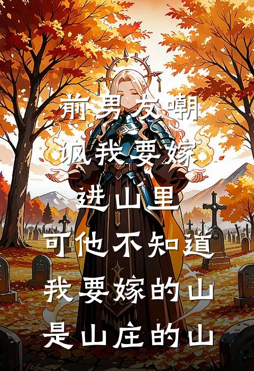 前男友嘲讽我要嫁进山里，可他不知道，我要嫁的山是山庄的山