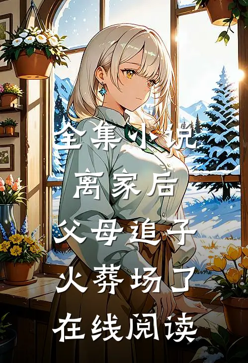 全集小说离家后,父母追子火葬场了在线阅读