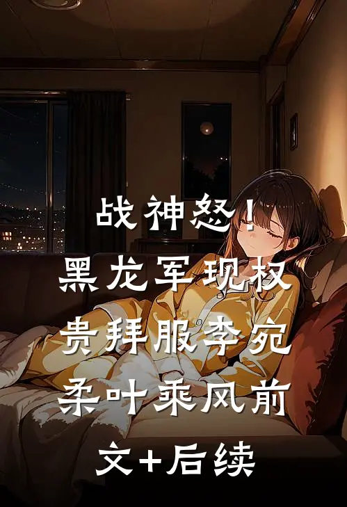 战神怒！黑龙军现，权贵拜服李宛柔叶乘风前文+后续