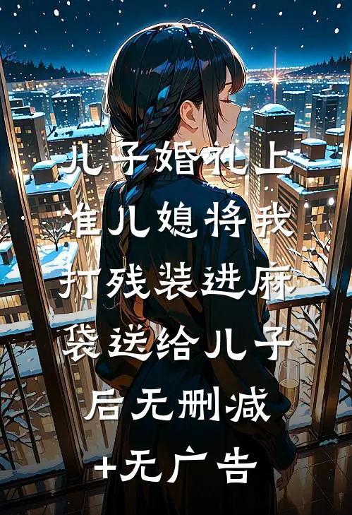 儿子婚礼上，准儿媳将我打残装进麻袋送给儿子后无删减+无广告