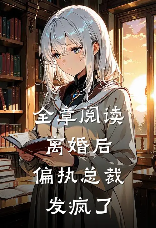 全章阅读离婚后，偏执总裁发疯了