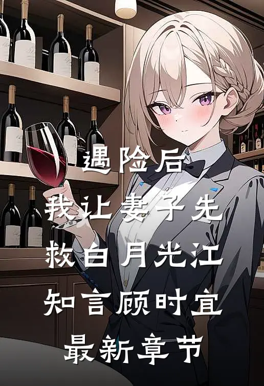 遇险后，我让妻子先救白月光江知言顾时宜最新章节
