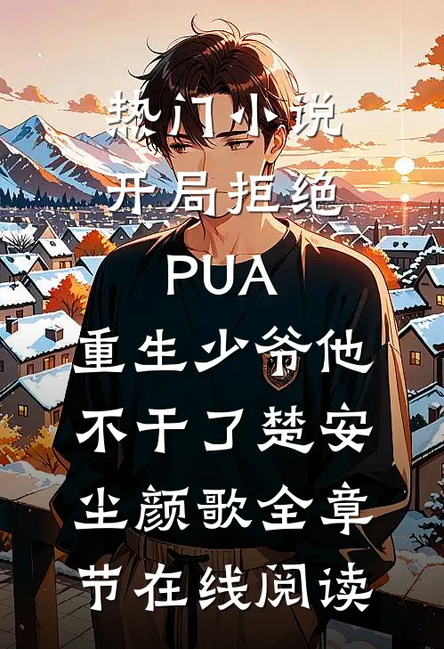 热门小说开局拒绝PUA，重生少爷他不干了(楚安尘颜歌)全章节在线阅读