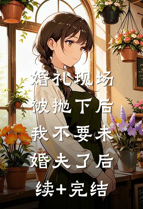 婚礼现场被抛下后，我不要未婚夫了后续+完结