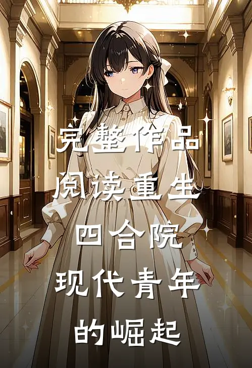 完整作品阅读重生四合院：现代青年的崛起