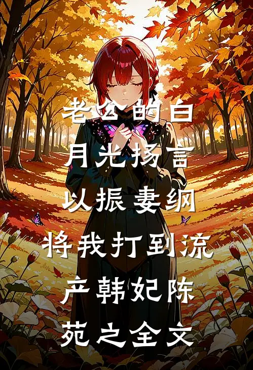 老公的白月光扬言以振妻纲，将我打到流产韩妃陈苑之全文