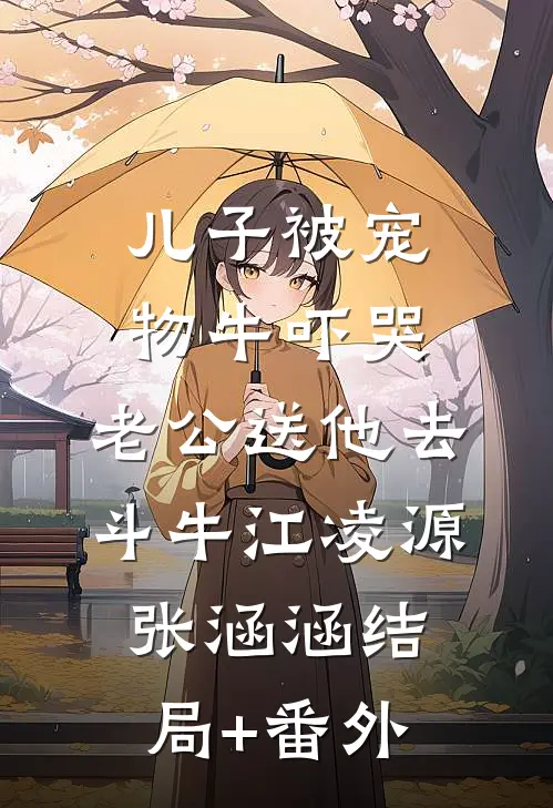 儿子被宠物牛吓哭，老公送他去斗牛江凌源张涵涵结局+番外