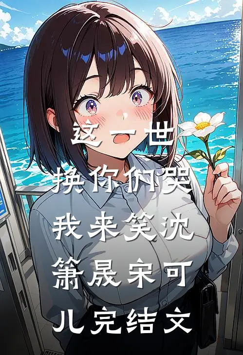 这一世，换你们哭我来笑沈箫晟宋可儿完结文