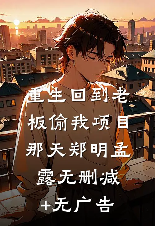 重生回到老板偷我项目那天郑明孟露无删减+无广告