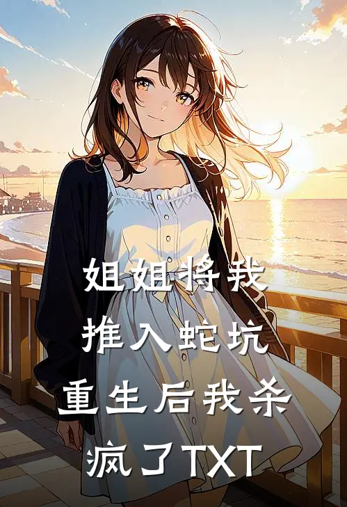 姐姐将我推入蛇坑，重生后我杀疯了TXT