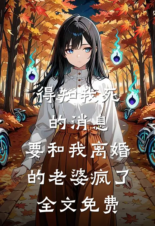 得知我死的消息，要和我离婚的老婆疯了全文免费