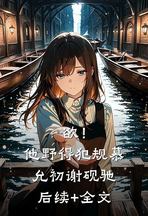欲！他野得犯规慕允初谢砚驰后续+全文