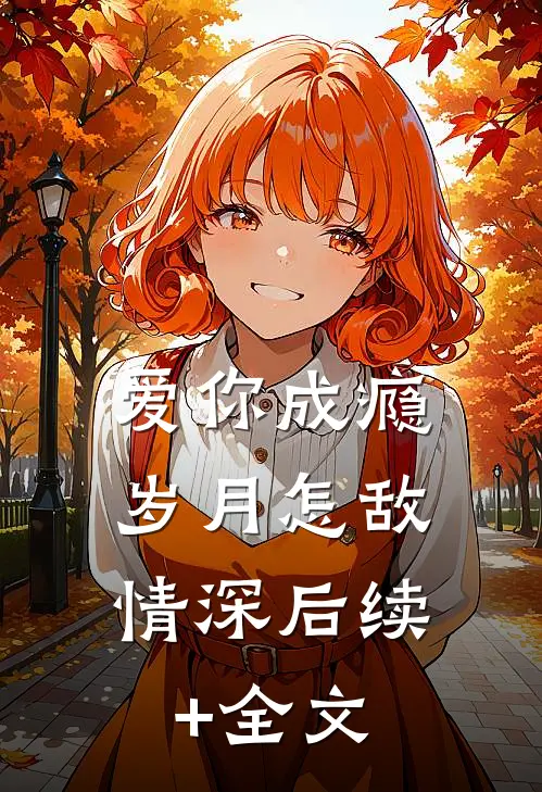 爱你成瘾，岁月怎敌情深后续+全文