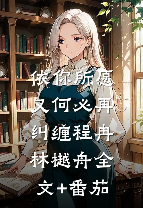 依你所愿，又何必再纠缠程冉林樾舟全文+番茄