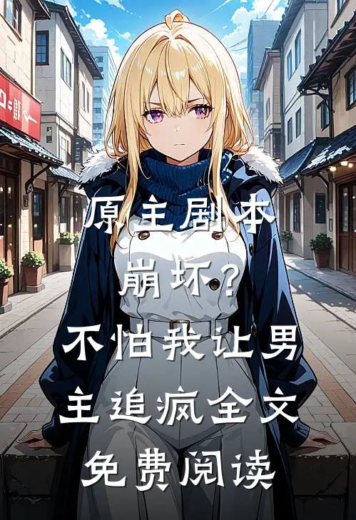 原主剧本崩坏？不怕，我让男主追疯全文免费阅读