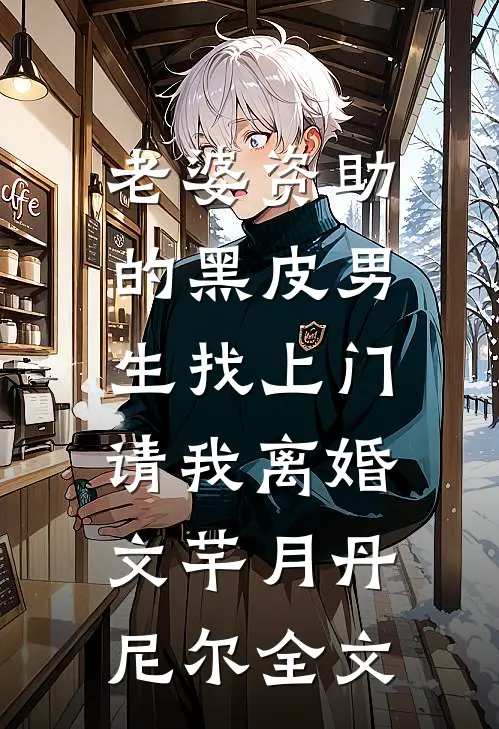 老婆资助的黑皮男生找上门，请我离婚文芊月丹尼尔全文