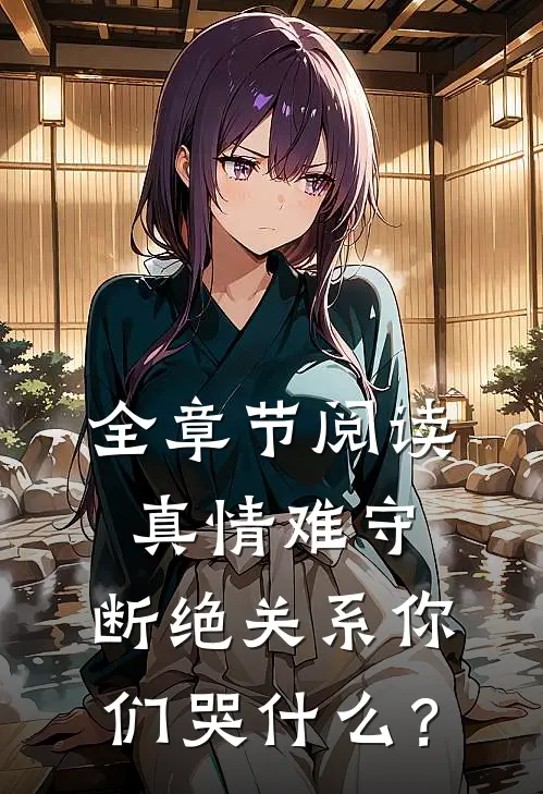 全章节阅读真情难守，断绝关系你们哭什么？