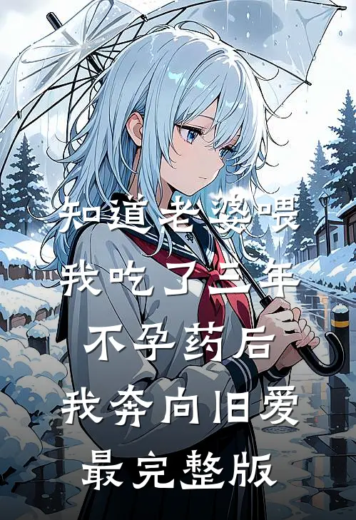 知道老婆喂我吃了三年不孕药后，我奔向旧爱最完整版