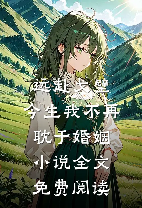 远赴戈壁，今生我不再耽于婚姻小说全文免费阅读