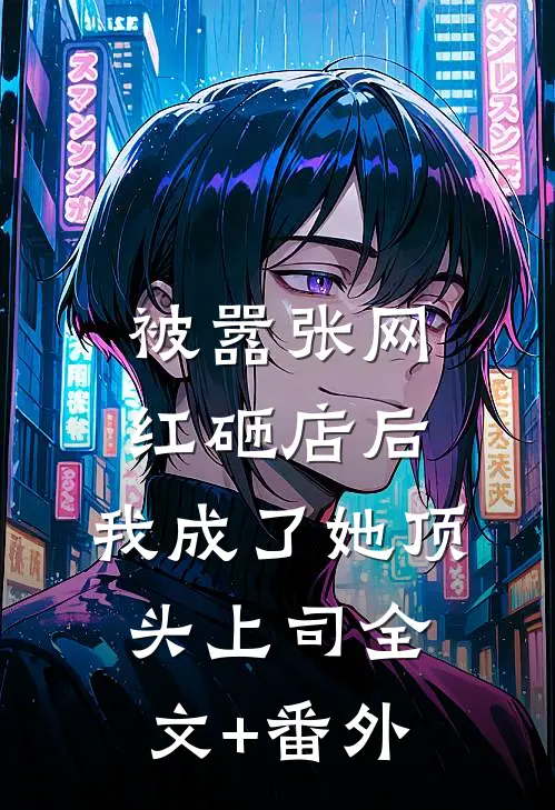被嚣张网红砸店后，我成了她顶头上司全文+番外