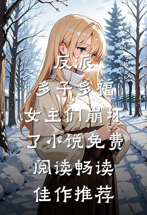 反派:多子多福,女主们崩坏了小说免费阅读畅读佳作推荐