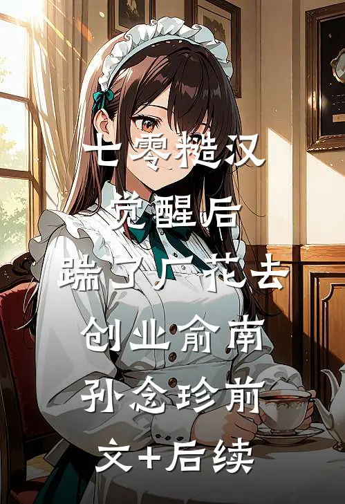 七零糙汉觉醒后，踹了厂花去创业俞南孙念珍前文+后续