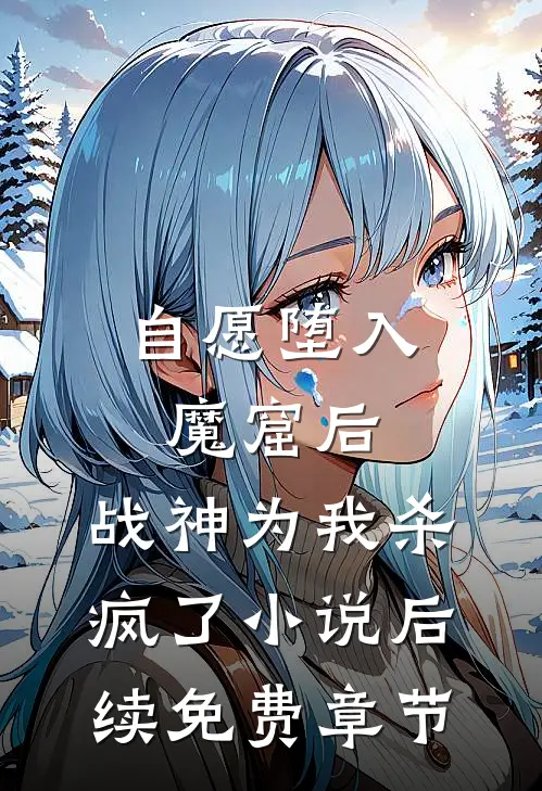 自愿堕入魔窟后，战神为我杀疯了小说后续免费章节