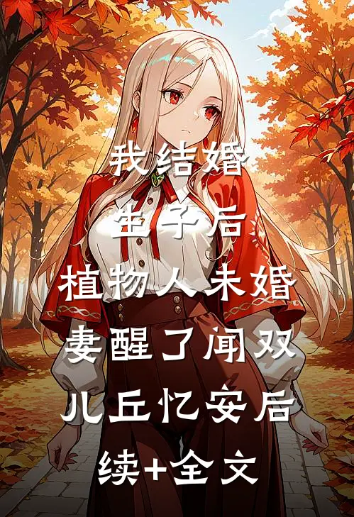 我结婚生子后，植物人未婚妻醒了闻双儿丘忆安后续+全文
