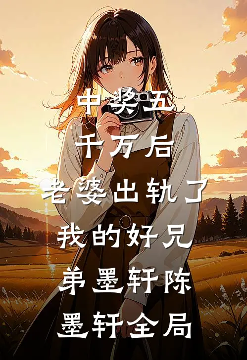 中奖五千万后，老婆出轨了我的好兄弟墨轩陈墨轩全局