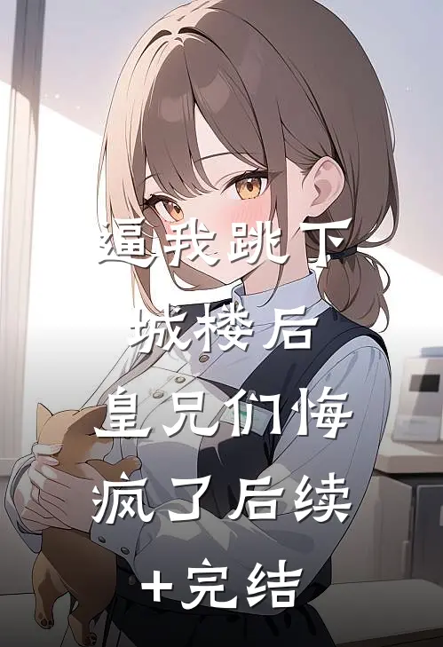 逼我跳下城楼后，皇兄们悔疯了后续+完结