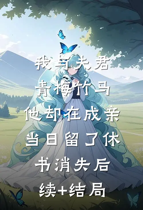 我与夫君青梅竹马，他却在成亲当日留了休书消失后续+结局