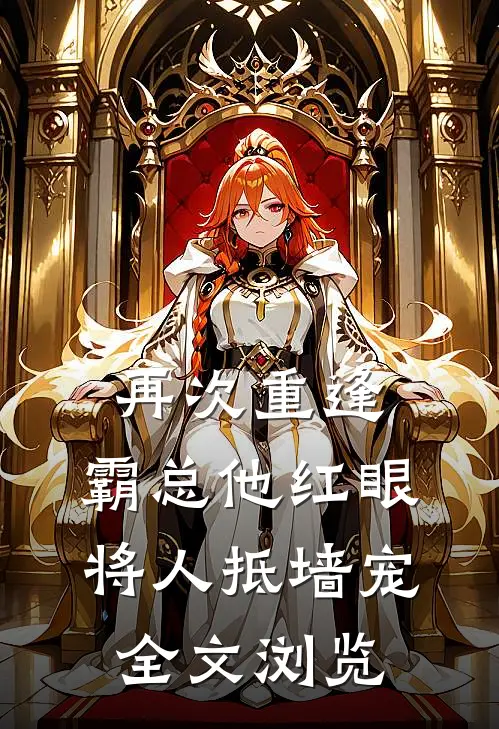 再次重逢，霸总他红眼将人抵墙宠全文浏览