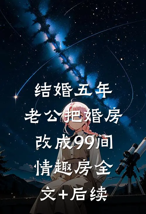 结婚五年，老公把婚房改成99间情趣房全文+后续